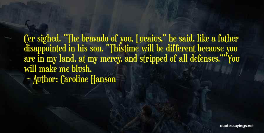 Caroline Hanson Quotes: Cer Sighed. The Bravado Of You, Lucaius, He Said, Like A Father Disappointed In His Son. Thistime Will Be Different