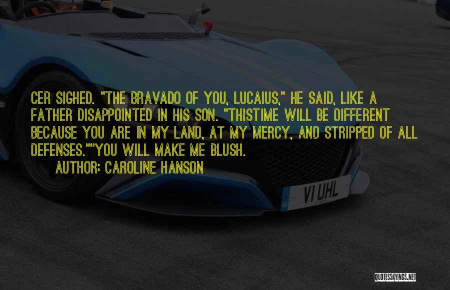 Caroline Hanson Quotes: Cer Sighed. The Bravado Of You, Lucaius, He Said, Like A Father Disappointed In His Son. Thistime Will Be Different