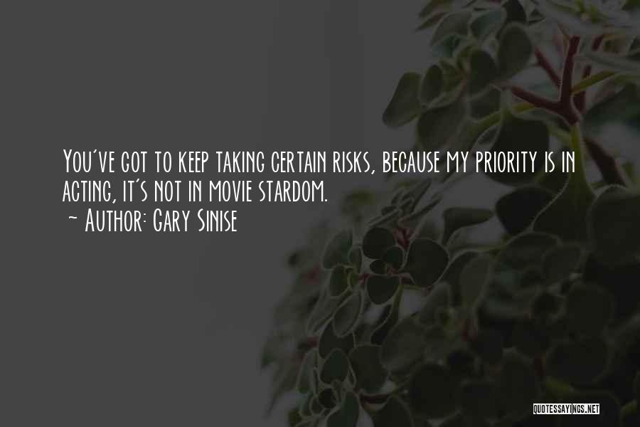 Gary Sinise Quotes: You've Got To Keep Taking Certain Risks, Because My Priority Is In Acting, It's Not In Movie Stardom.