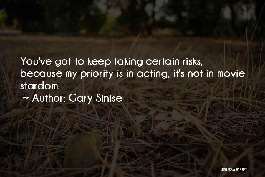 Gary Sinise Quotes: You've Got To Keep Taking Certain Risks, Because My Priority Is In Acting, It's Not In Movie Stardom.