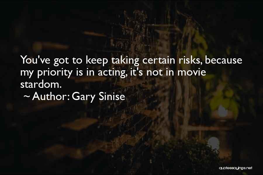 Gary Sinise Quotes: You've Got To Keep Taking Certain Risks, Because My Priority Is In Acting, It's Not In Movie Stardom.