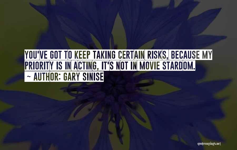 Gary Sinise Quotes: You've Got To Keep Taking Certain Risks, Because My Priority Is In Acting, It's Not In Movie Stardom.