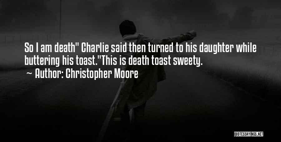 Christopher Moore Quotes: So I Am Death Charlie Said Then Turned To His Daughter While Buttering His Toast.this Is Death Toast Sweety.