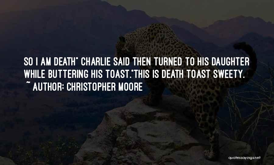 Christopher Moore Quotes: So I Am Death Charlie Said Then Turned To His Daughter While Buttering His Toast.this Is Death Toast Sweety.