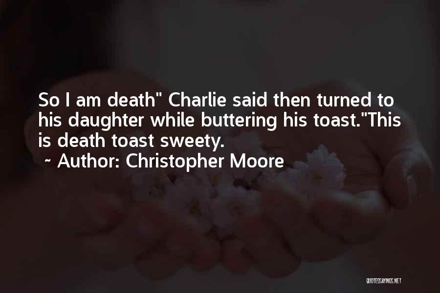 Christopher Moore Quotes: So I Am Death Charlie Said Then Turned To His Daughter While Buttering His Toast.this Is Death Toast Sweety.