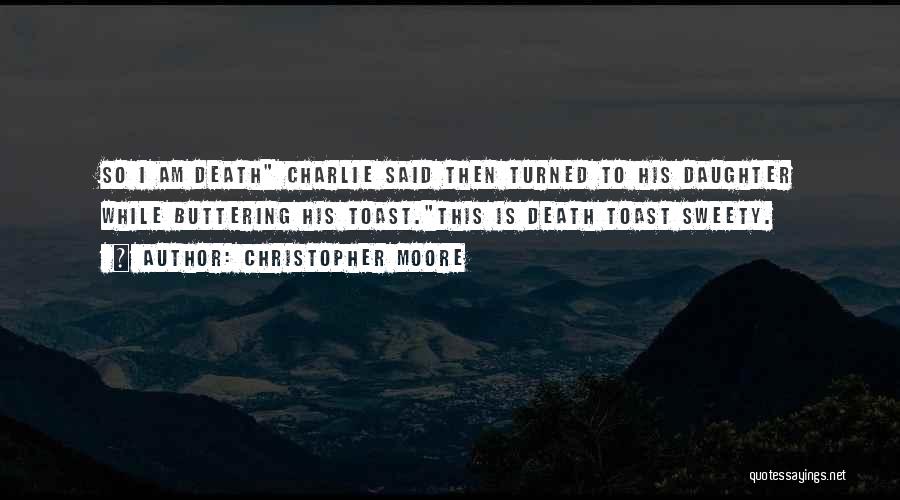 Christopher Moore Quotes: So I Am Death Charlie Said Then Turned To His Daughter While Buttering His Toast.this Is Death Toast Sweety.