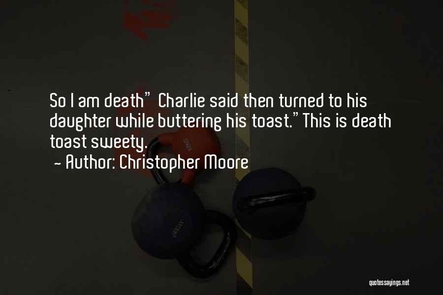 Christopher Moore Quotes: So I Am Death Charlie Said Then Turned To His Daughter While Buttering His Toast.this Is Death Toast Sweety.