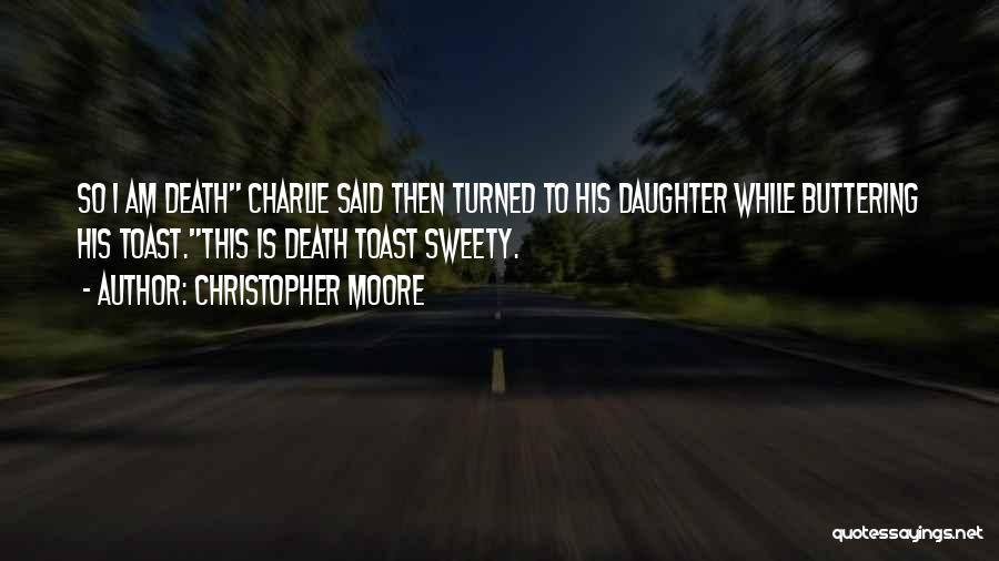 Christopher Moore Quotes: So I Am Death Charlie Said Then Turned To His Daughter While Buttering His Toast.this Is Death Toast Sweety.