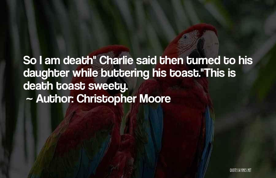 Christopher Moore Quotes: So I Am Death Charlie Said Then Turned To His Daughter While Buttering His Toast.this Is Death Toast Sweety.