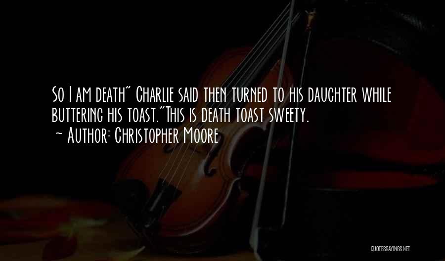 Christopher Moore Quotes: So I Am Death Charlie Said Then Turned To His Daughter While Buttering His Toast.this Is Death Toast Sweety.