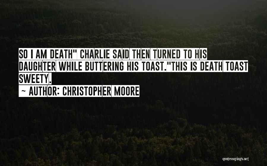 Christopher Moore Quotes: So I Am Death Charlie Said Then Turned To His Daughter While Buttering His Toast.this Is Death Toast Sweety.