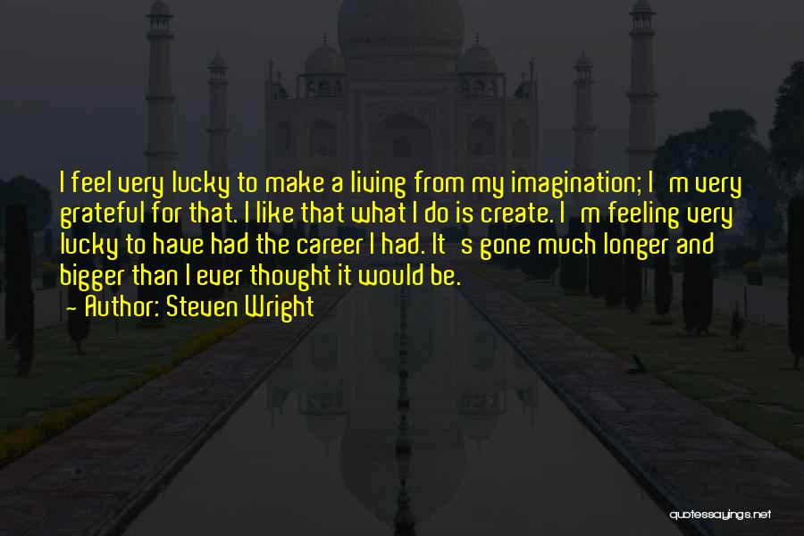 Steven Wright Quotes: I Feel Very Lucky To Make A Living From My Imagination; I'm Very Grateful For That. I Like That What