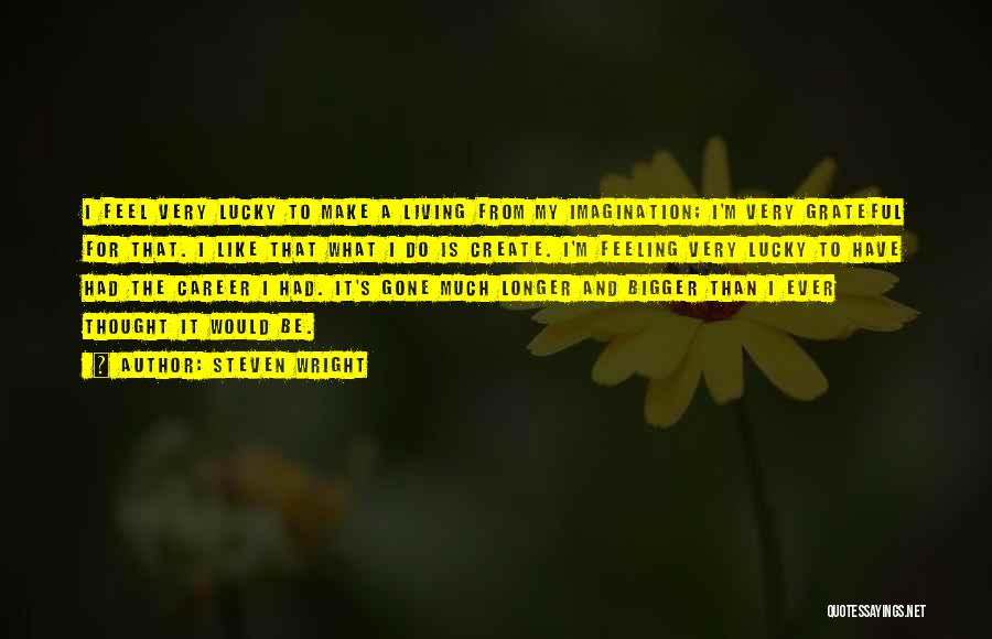 Steven Wright Quotes: I Feel Very Lucky To Make A Living From My Imagination; I'm Very Grateful For That. I Like That What