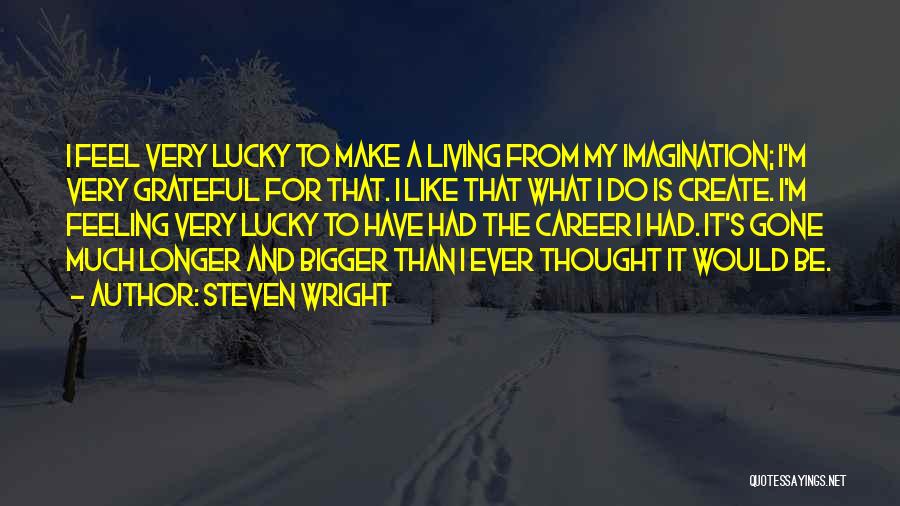 Steven Wright Quotes: I Feel Very Lucky To Make A Living From My Imagination; I'm Very Grateful For That. I Like That What