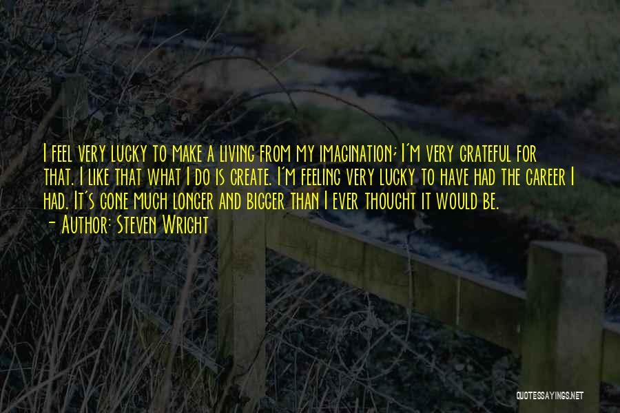 Steven Wright Quotes: I Feel Very Lucky To Make A Living From My Imagination; I'm Very Grateful For That. I Like That What