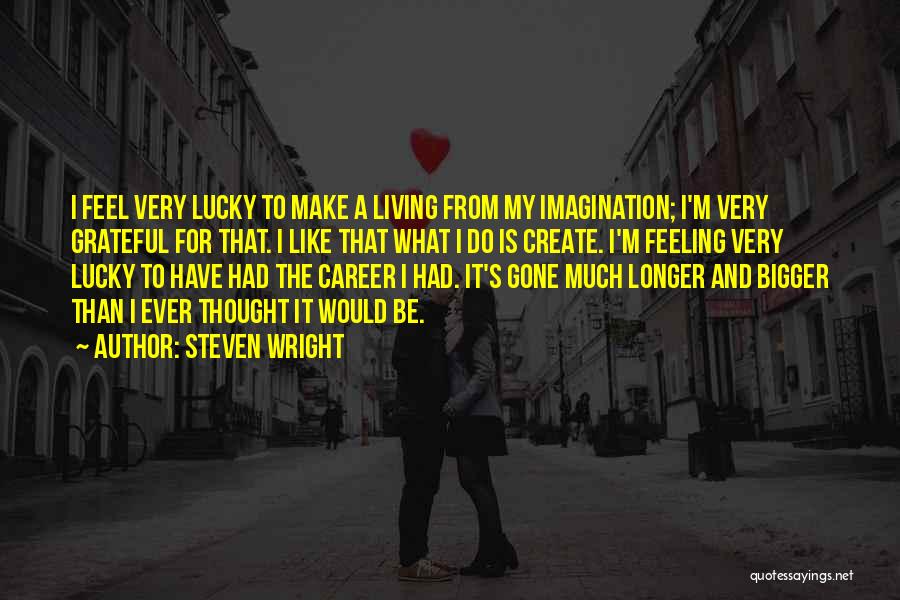 Steven Wright Quotes: I Feel Very Lucky To Make A Living From My Imagination; I'm Very Grateful For That. I Like That What