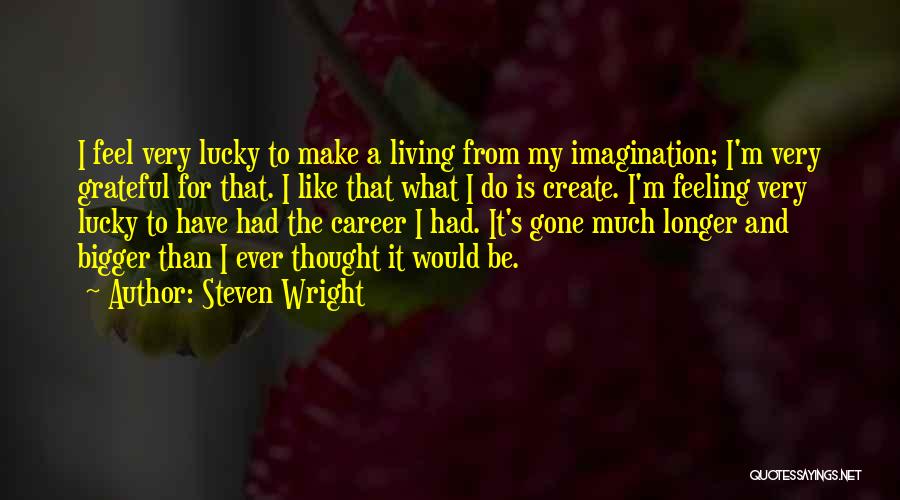 Steven Wright Quotes: I Feel Very Lucky To Make A Living From My Imagination; I'm Very Grateful For That. I Like That What