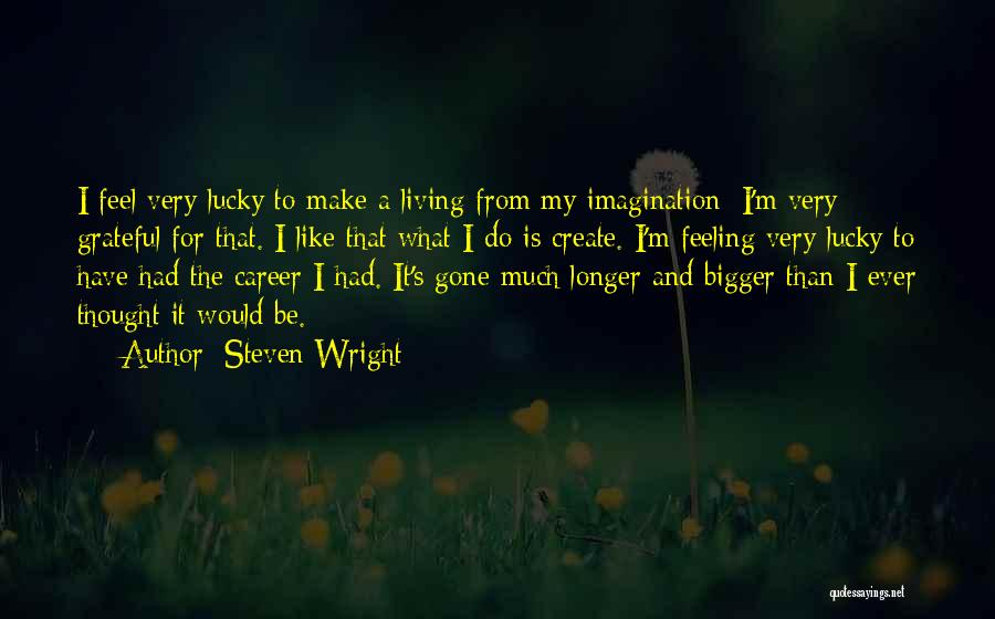 Steven Wright Quotes: I Feel Very Lucky To Make A Living From My Imagination; I'm Very Grateful For That. I Like That What