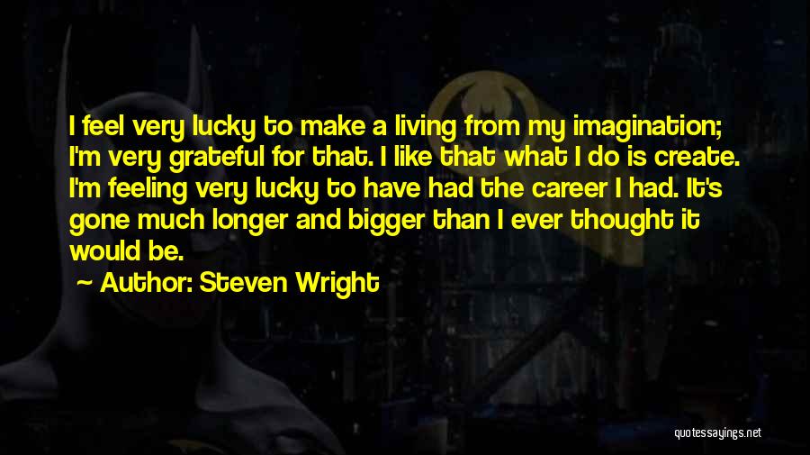 Steven Wright Quotes: I Feel Very Lucky To Make A Living From My Imagination; I'm Very Grateful For That. I Like That What