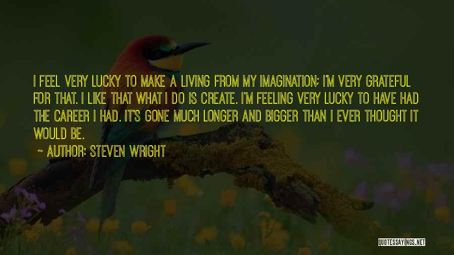 Steven Wright Quotes: I Feel Very Lucky To Make A Living From My Imagination; I'm Very Grateful For That. I Like That What
