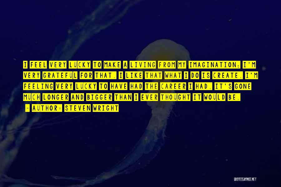 Steven Wright Quotes: I Feel Very Lucky To Make A Living From My Imagination; I'm Very Grateful For That. I Like That What