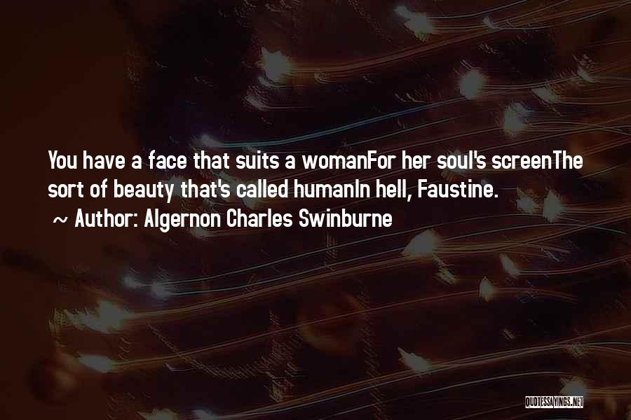 Algernon Charles Swinburne Quotes: You Have A Face That Suits A Womanfor Her Soul's Screenthe Sort Of Beauty That's Called Humanin Hell, Faustine.