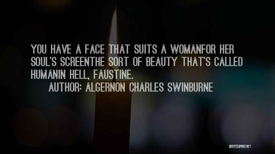 Algernon Charles Swinburne Quotes: You Have A Face That Suits A Womanfor Her Soul's Screenthe Sort Of Beauty That's Called Humanin Hell, Faustine.