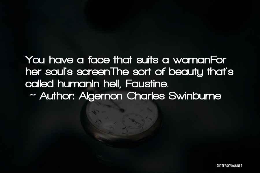 Algernon Charles Swinburne Quotes: You Have A Face That Suits A Womanfor Her Soul's Screenthe Sort Of Beauty That's Called Humanin Hell, Faustine.