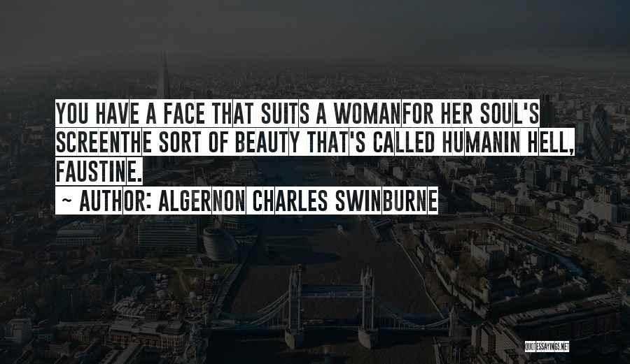 Algernon Charles Swinburne Quotes: You Have A Face That Suits A Womanfor Her Soul's Screenthe Sort Of Beauty That's Called Humanin Hell, Faustine.