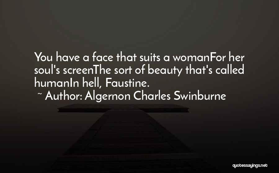 Algernon Charles Swinburne Quotes: You Have A Face That Suits A Womanfor Her Soul's Screenthe Sort Of Beauty That's Called Humanin Hell, Faustine.