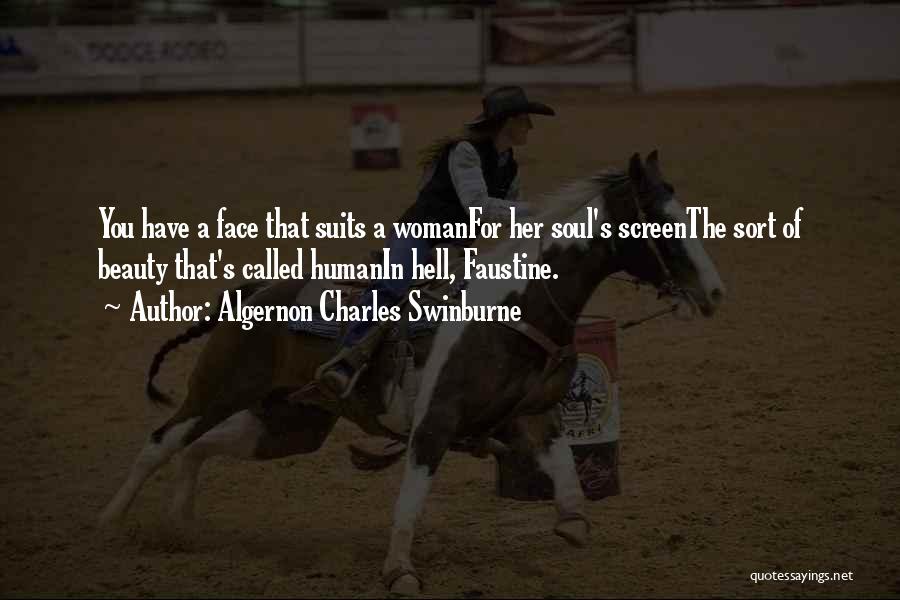 Algernon Charles Swinburne Quotes: You Have A Face That Suits A Womanfor Her Soul's Screenthe Sort Of Beauty That's Called Humanin Hell, Faustine.