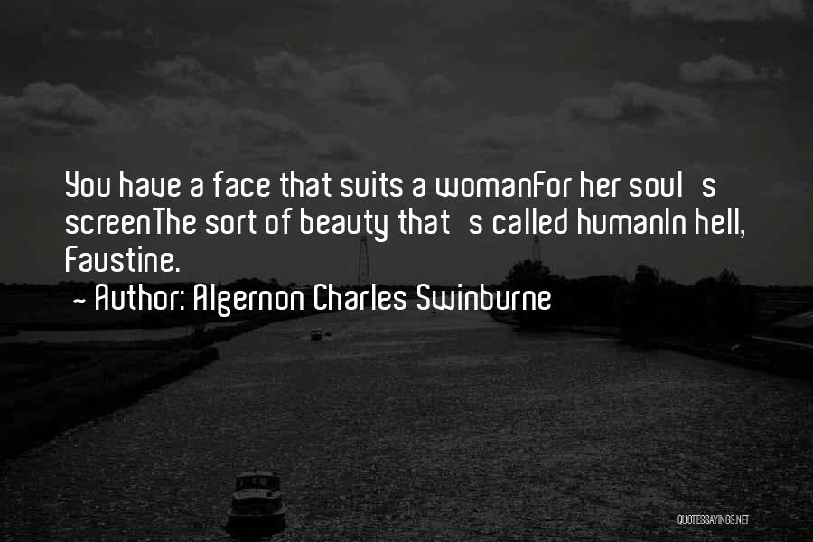 Algernon Charles Swinburne Quotes: You Have A Face That Suits A Womanfor Her Soul's Screenthe Sort Of Beauty That's Called Humanin Hell, Faustine.