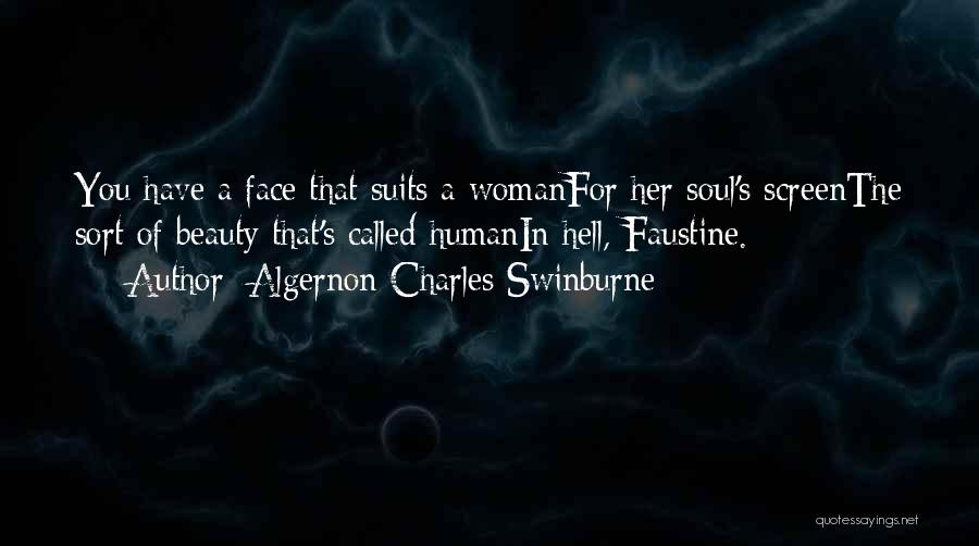 Algernon Charles Swinburne Quotes: You Have A Face That Suits A Womanfor Her Soul's Screenthe Sort Of Beauty That's Called Humanin Hell, Faustine.