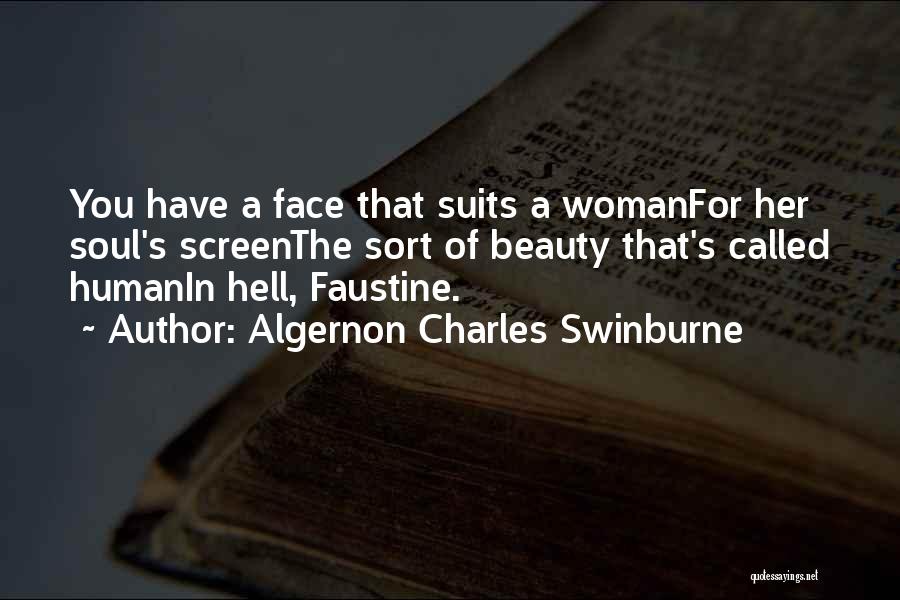 Algernon Charles Swinburne Quotes: You Have A Face That Suits A Womanfor Her Soul's Screenthe Sort Of Beauty That's Called Humanin Hell, Faustine.