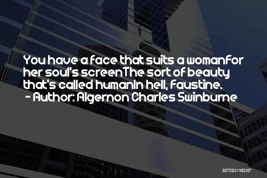 Algernon Charles Swinburne Quotes: You Have A Face That Suits A Womanfor Her Soul's Screenthe Sort Of Beauty That's Called Humanin Hell, Faustine.