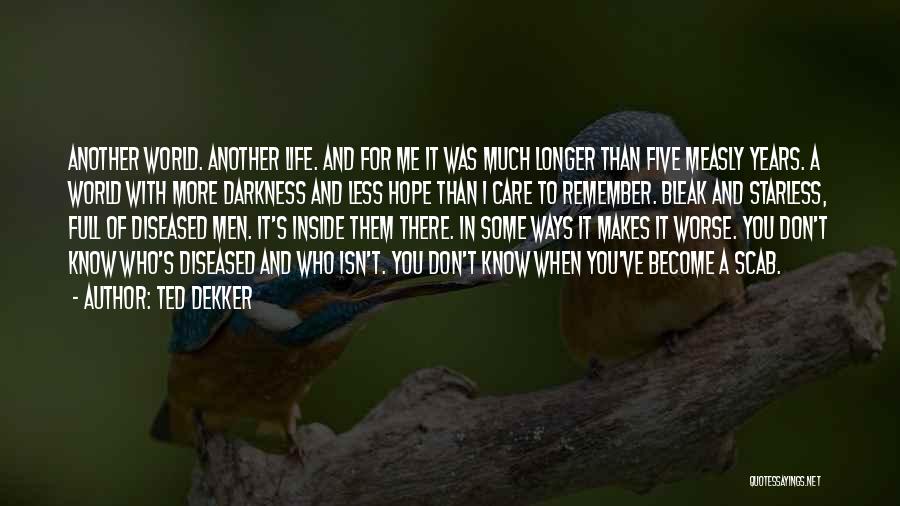 Ted Dekker Quotes: Another World. Another Life. And For Me It Was Much Longer Than Five Measly Years. A World With More Darkness