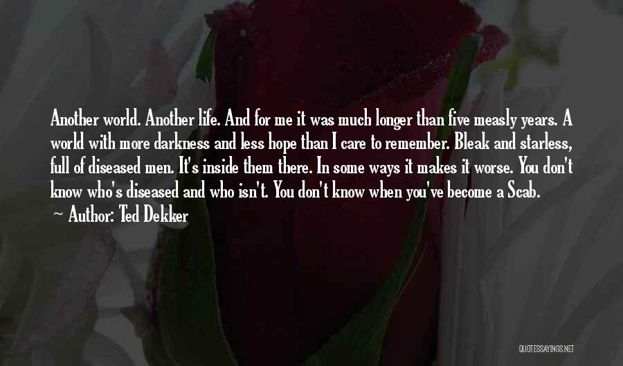 Ted Dekker Quotes: Another World. Another Life. And For Me It Was Much Longer Than Five Measly Years. A World With More Darkness
