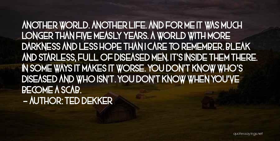 Ted Dekker Quotes: Another World. Another Life. And For Me It Was Much Longer Than Five Measly Years. A World With More Darkness