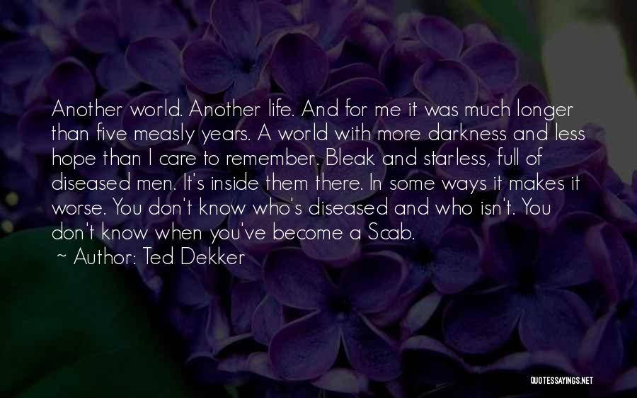 Ted Dekker Quotes: Another World. Another Life. And For Me It Was Much Longer Than Five Measly Years. A World With More Darkness