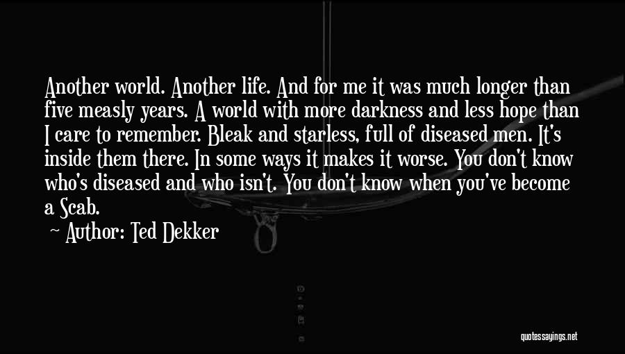Ted Dekker Quotes: Another World. Another Life. And For Me It Was Much Longer Than Five Measly Years. A World With More Darkness