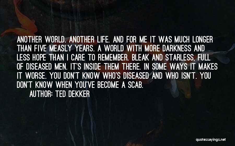 Ted Dekker Quotes: Another World. Another Life. And For Me It Was Much Longer Than Five Measly Years. A World With More Darkness