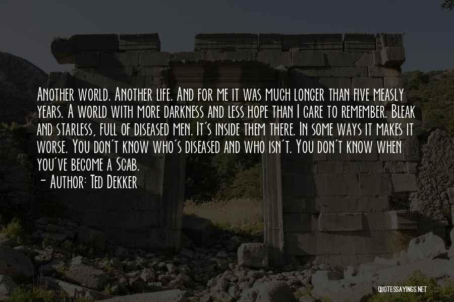 Ted Dekker Quotes: Another World. Another Life. And For Me It Was Much Longer Than Five Measly Years. A World With More Darkness