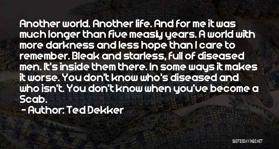 Ted Dekker Quotes: Another World. Another Life. And For Me It Was Much Longer Than Five Measly Years. A World With More Darkness