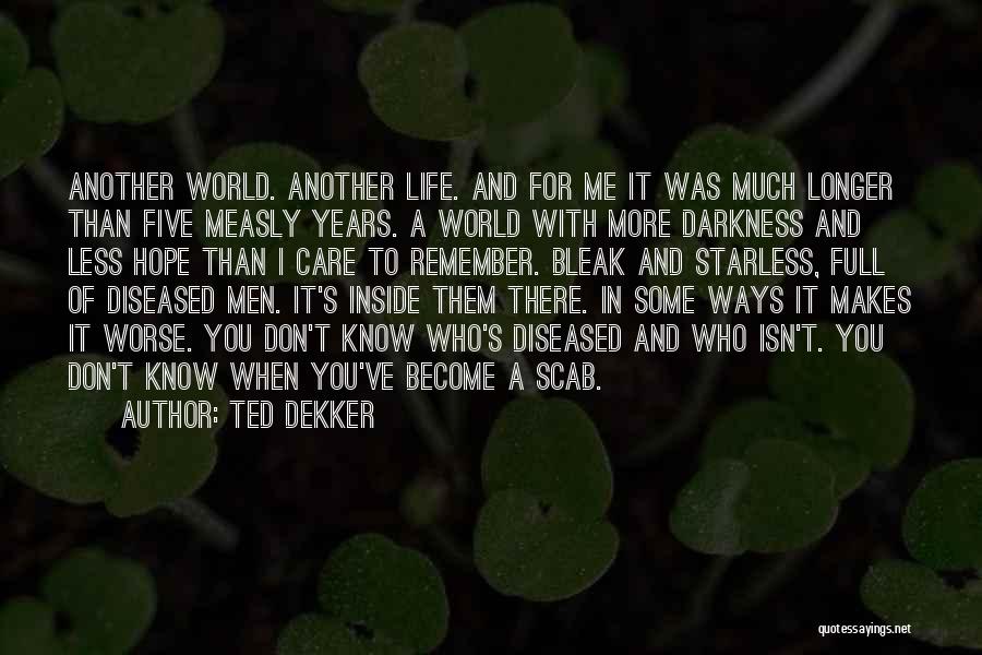 Ted Dekker Quotes: Another World. Another Life. And For Me It Was Much Longer Than Five Measly Years. A World With More Darkness