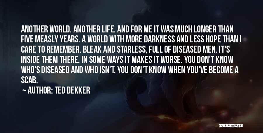Ted Dekker Quotes: Another World. Another Life. And For Me It Was Much Longer Than Five Measly Years. A World With More Darkness