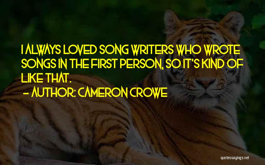 Cameron Crowe Quotes: I Always Loved Song Writers Who Wrote Songs In The First Person, So It's Kind Of Like That.
