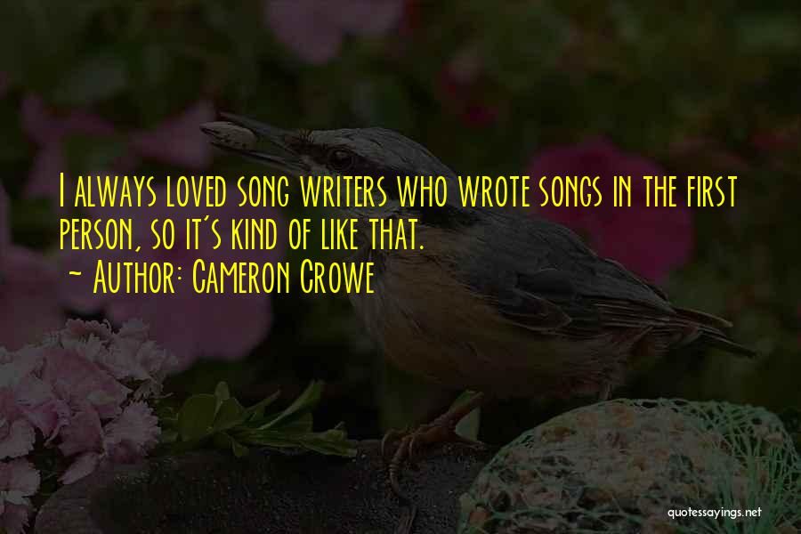 Cameron Crowe Quotes: I Always Loved Song Writers Who Wrote Songs In The First Person, So It's Kind Of Like That.