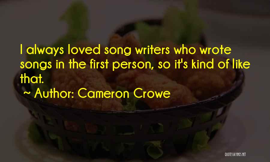 Cameron Crowe Quotes: I Always Loved Song Writers Who Wrote Songs In The First Person, So It's Kind Of Like That.