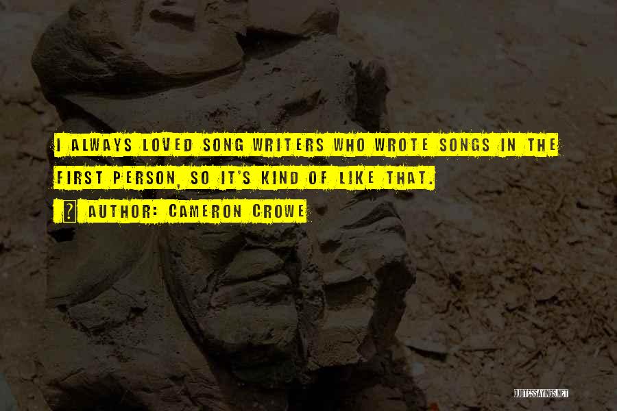 Cameron Crowe Quotes: I Always Loved Song Writers Who Wrote Songs In The First Person, So It's Kind Of Like That.