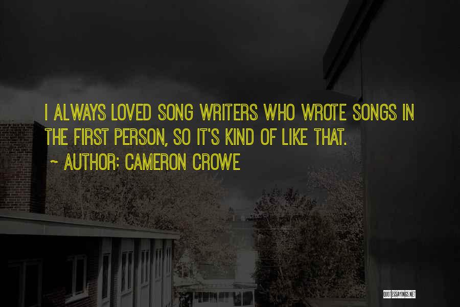 Cameron Crowe Quotes: I Always Loved Song Writers Who Wrote Songs In The First Person, So It's Kind Of Like That.